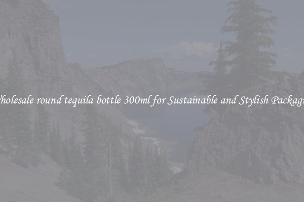 Wholesale round tequila bottle 300ml for Sustainable and Stylish Packaging