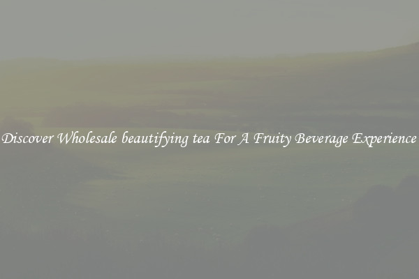 Discover Wholesale beautifying tea For A Fruity Beverage Experience 