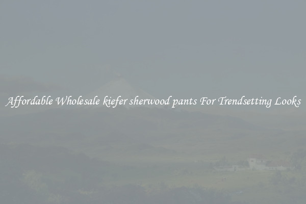 Affordable Wholesale kiefer sherwood pants For Trendsetting Looks