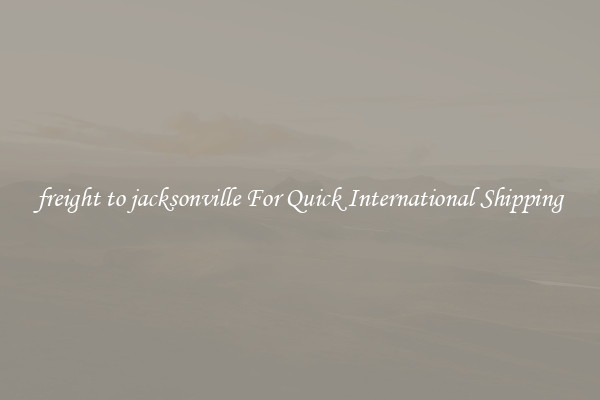 freight to jacksonville For Quick International Shipping