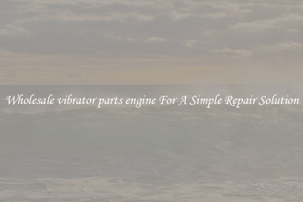 Wholesale vibrator parts engine For A Simple Repair Solution