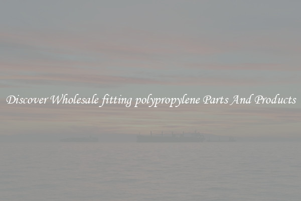 Discover Wholesale fitting polypropylene Parts And Products