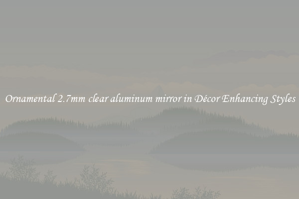 Ornamental 2.7mm clear aluminum mirror in Décor Enhancing Styles