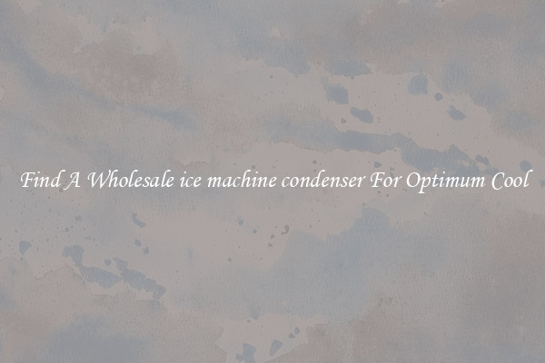 Find A Wholesale ice machine condenser For Optimum Cool