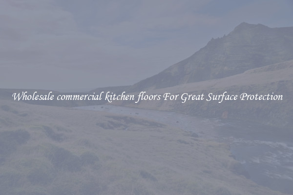 Wholesale commercial kitchen floors For Great Surface Protection