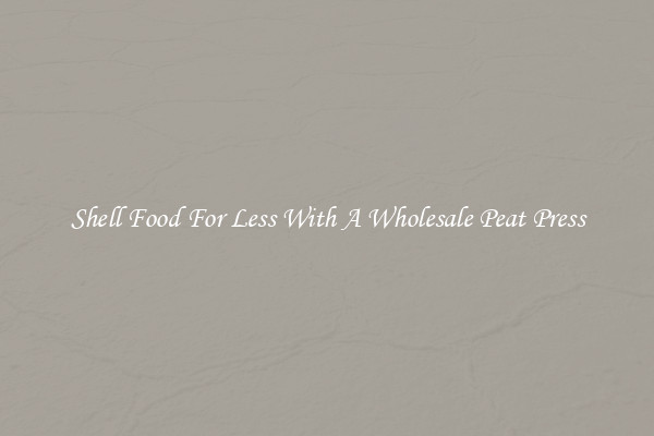 Shell Food For Less With A Wholesale Peat Press
