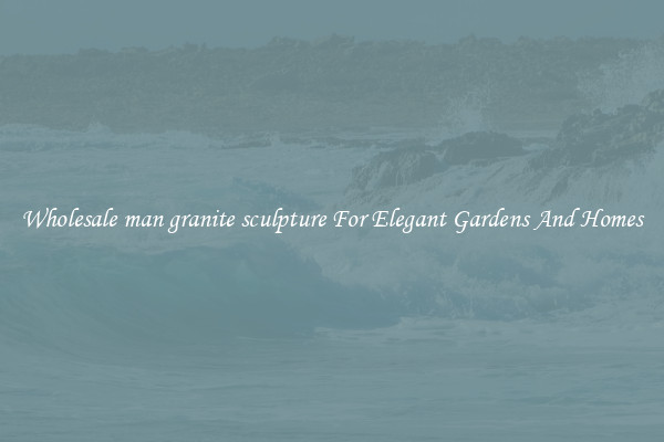 Wholesale man granite sculpture For Elegant Gardens And Homes