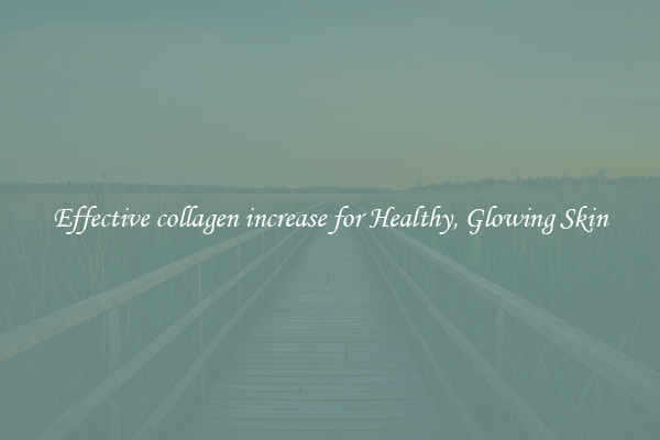 Effective collagen increase for Healthy, Glowing Skin