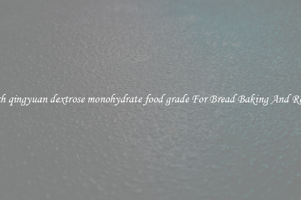 Search qingyuan dextrose monohydrate food grade For Bread Baking And Recipes