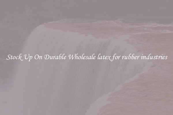 Stock Up On Durable Wholesale latex for rubber industries