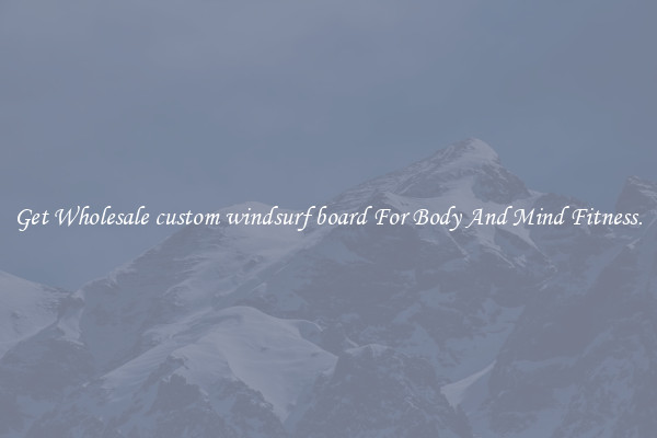 Get Wholesale custom windsurf board For Body And Mind Fitness.