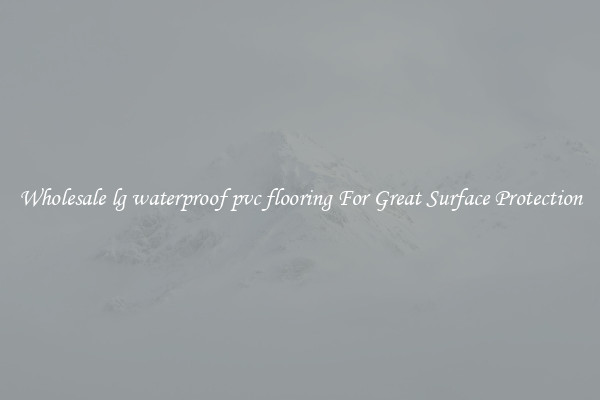 Wholesale lg waterproof pvc flooring For Great Surface Protection