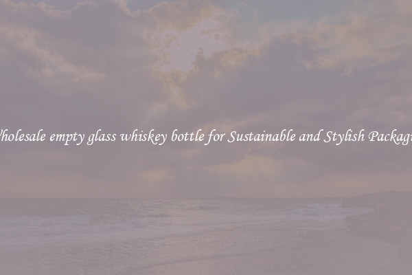 Wholesale empty glass whiskey bottle for Sustainable and Stylish Packaging