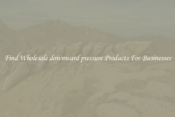 Find Wholesale downward pressure Products For Businesses