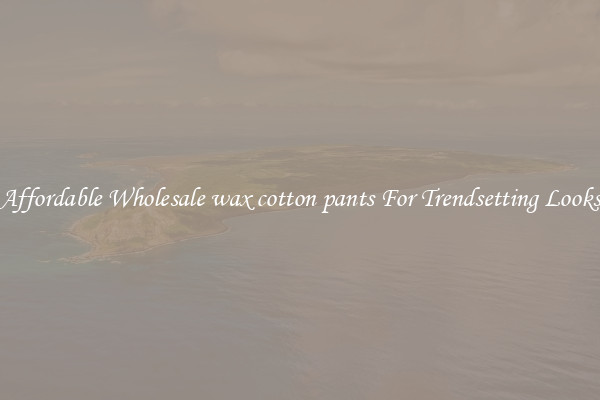 Affordable Wholesale wax cotton pants For Trendsetting Looks