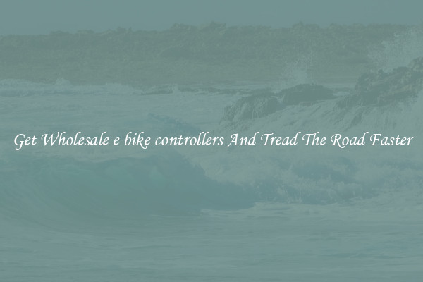 Get Wholesale e bike controllers And Tread The Road Faster