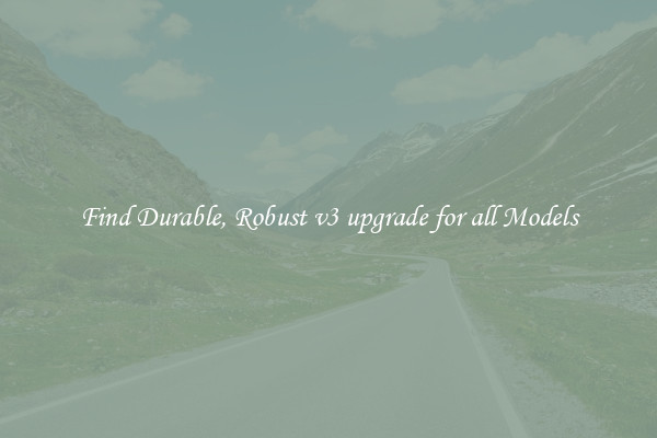 Find Durable, Robust v3 upgrade for all Models