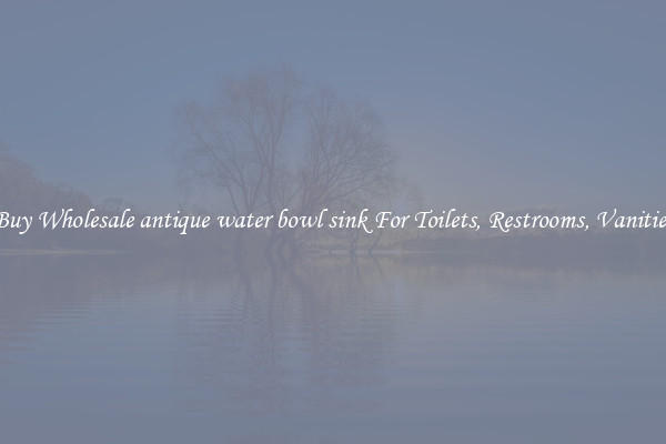 Buy Wholesale antique water bowl sink For Toilets, Restrooms, Vanities
