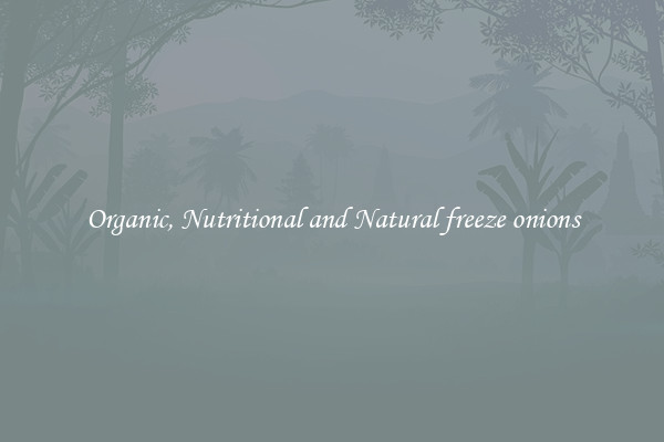Organic, Nutritional and Natural freeze onions