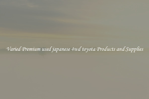 Varied Premium used japanese 4wd toyota Products and Supplies