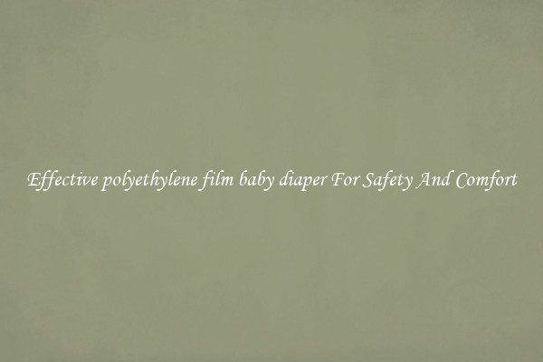 Effective polyethylene film baby diaper For Safety And Comfort