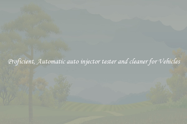 Proficient, Automatic auto injector tester and cleaner for Vehicles
