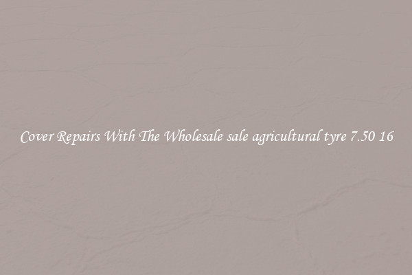  Cover Repairs With The Wholesale sale agricultural tyre 7.50 16 