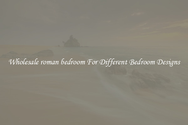 Wholesale roman bedroom For Different Bedroom Designs