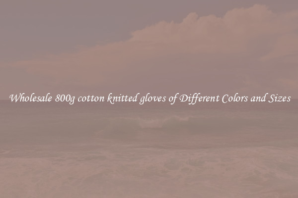 Wholesale 800g cotton knitted gloves of Different Colors and Sizes