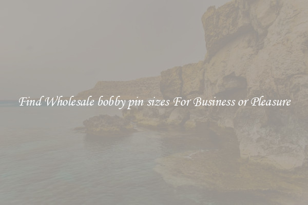 Find Wholesale bobby pin sizes For Business or Pleasure