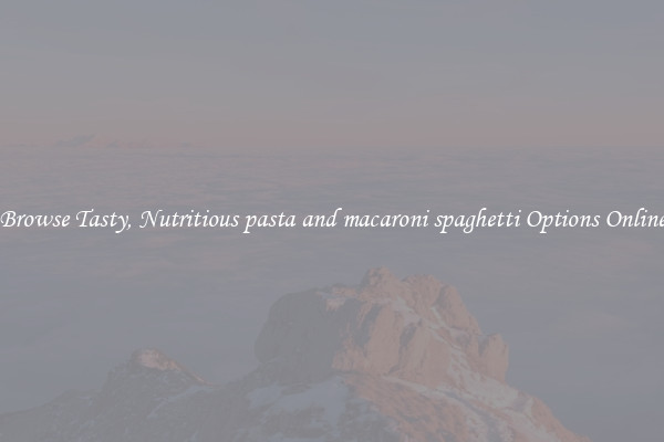 Browse Tasty, Nutritious pasta and macaroni spaghetti Options Online