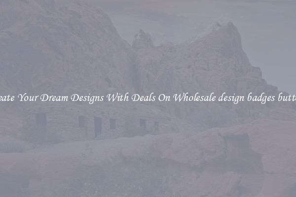 Create Your Dream Designs With Deals On Wholesale design badges buttons