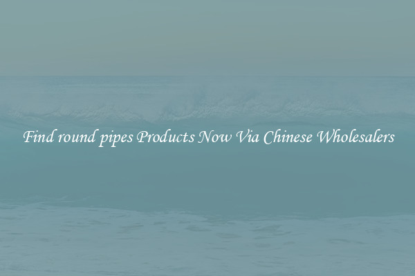 Find round pipes Products Now Via Chinese Wholesalers