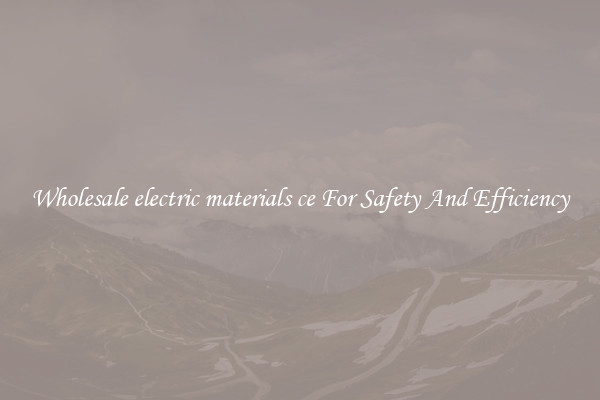 Wholesale electric materials ce For Safety And Efficiency