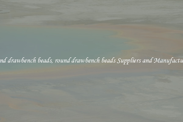 round drawbench beads, round drawbench beads Suppliers and Manufacturers