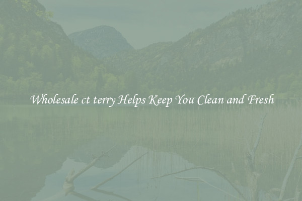 Wholesale ct terry Helps Keep You Clean and Fresh