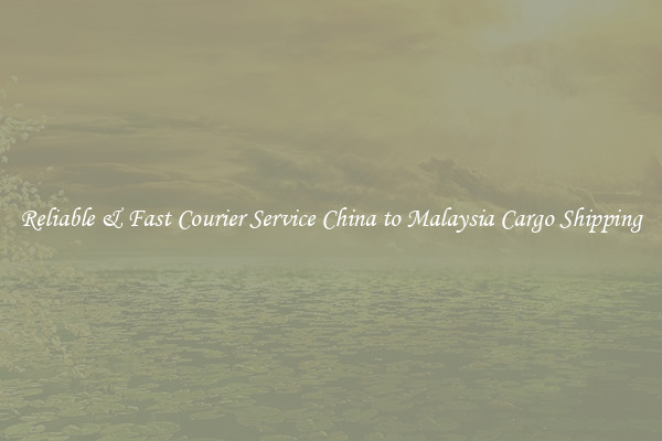 Reliable & Fast Courier Service China to Malaysia Cargo Shipping