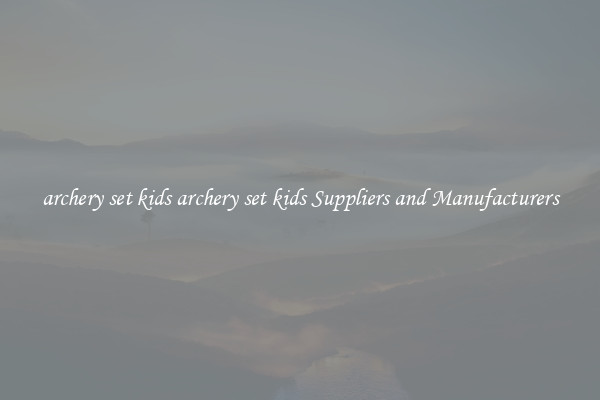 archery set kids archery set kids Suppliers and Manufacturers