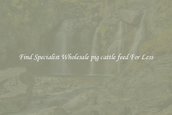  Find Specialist Wholesale pig cattle feed For Less 