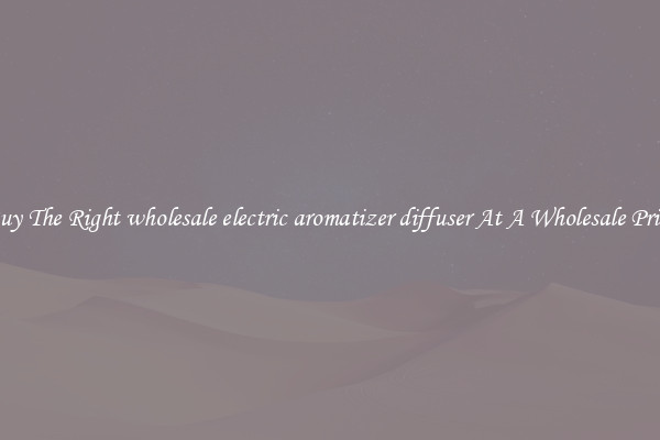 Buy The Right wholesale electric aromatizer diffuser At A Wholesale Price