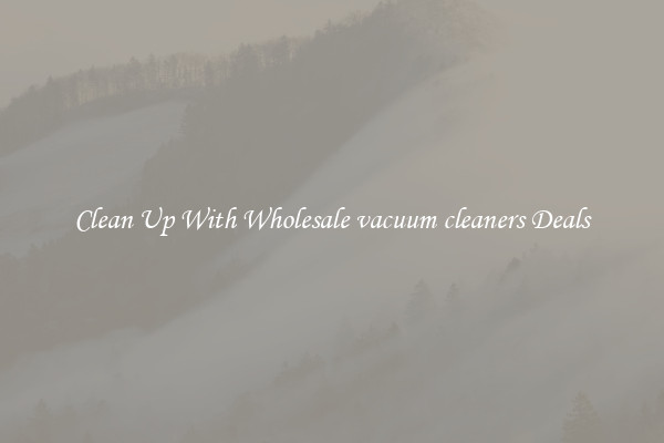 Clean Up With Wholesale vacuum cleaners Deals