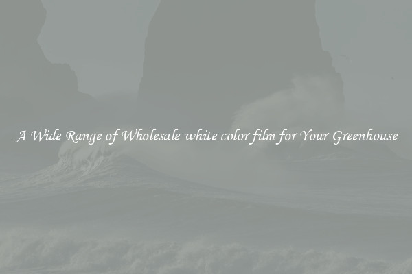 A Wide Range of Wholesale white color film for Your Greenhouse