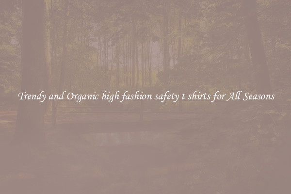 Trendy and Organic high fashion safety t shirts for All Seasons