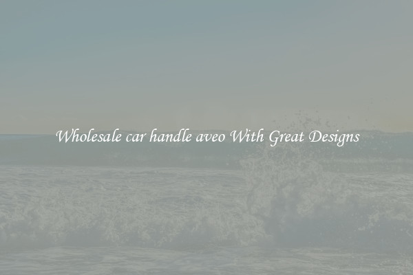 Wholesale car handle aveo With Great Designs