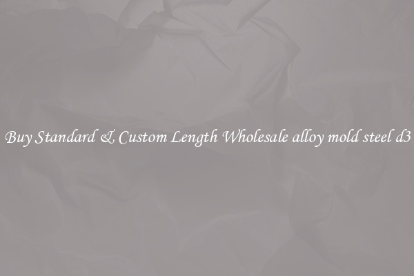 Buy Standard & Custom Length Wholesale alloy mold steel d3
