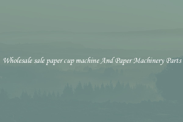 Wholesale sale paper cup machine And Paper Machinery Parts