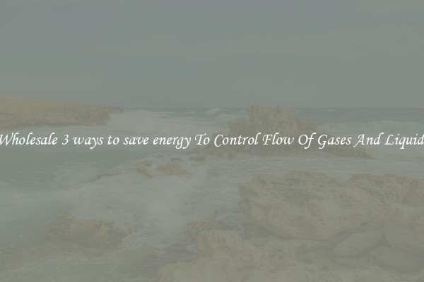 Wholesale 3 ways to save energy To Control Flow Of Gases And Liquids