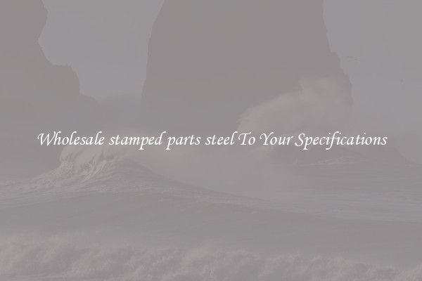 Wholesale stamped parts steel To Your Specifications