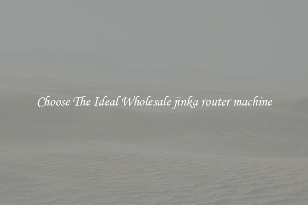Choose The Ideal Wholesale jinka router machine
