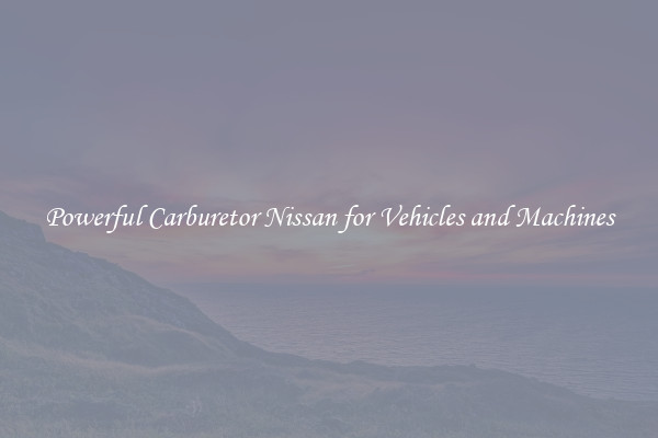 Powerful Carburetor Nissan for Vehicles and Machines